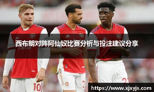 西布朗对阵阿仙奴比赛分析与投注建议分享