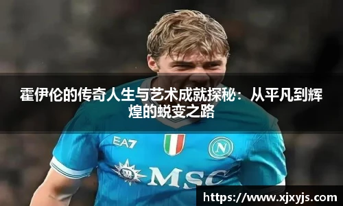 霍伊伦的传奇人生与艺术成就探秘：从平凡到辉煌的蜕变之路